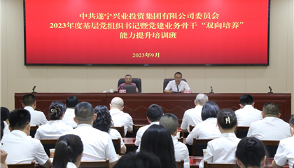 遂宁z6com官网集团党委进行2023年度基层党组织书记暨党建业务骨干“双向造就”能力提升培训班